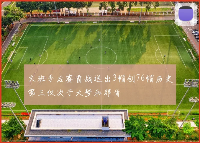 文班季后赛首战送出3帽创76帽历史第三仅次于大梦和邓肯
