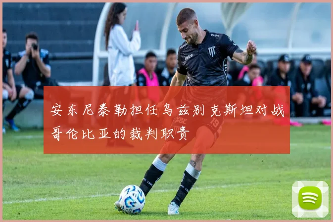 安东尼泰勒担任乌兹别克斯坦对战哥伦比亚的裁判职责