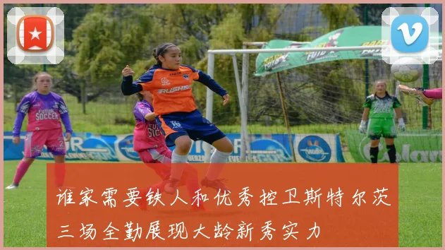 谁家需要铁人和优秀控卫斯特尔茨三场全勤展现大龄新秀实力