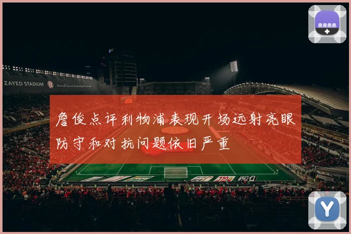 詹俊点评利物浦表现开场远射亮眼防守和对抗问题依旧严重